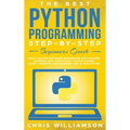 The Best Python Programming Step-By-Step Beginners Guide: Easily Master Software engineering with Machine Learning, Data Structures, Syntax, Django Ob