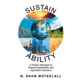 Sustain Ability: A Holistic Approach to Global Sustainability with Applicable Solutions