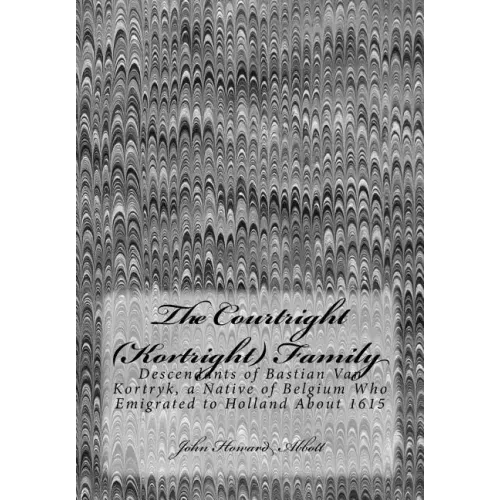 The Courtright (Kortright) Family: Descendants of Bastian Van Kortryk, a Native of Belgium Who Emigrated to Holland About 1615