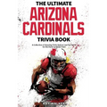 The Ultimate Arizona Cardinals Trivia Book: A Collection of Amazing Trivia Quizzes and Fun Facts for Die-Hard Cards Fans!