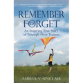Remember To Forget: An Inspiring True Story of Triumph over Trauma