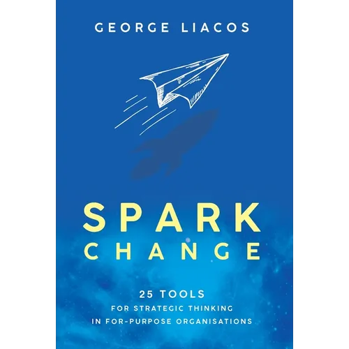 Spark Change: 25 Tools for Strategic Thinking in For-Purpose Organisations