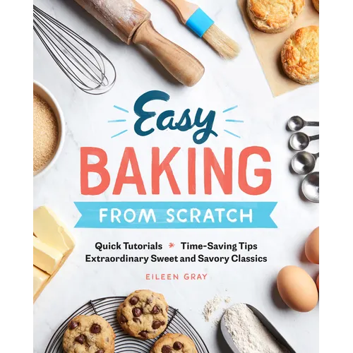 Easy Baking from Scratch: Quick Tutorials Time-Saving Tips Extraordinary Sweet and Savory Classics