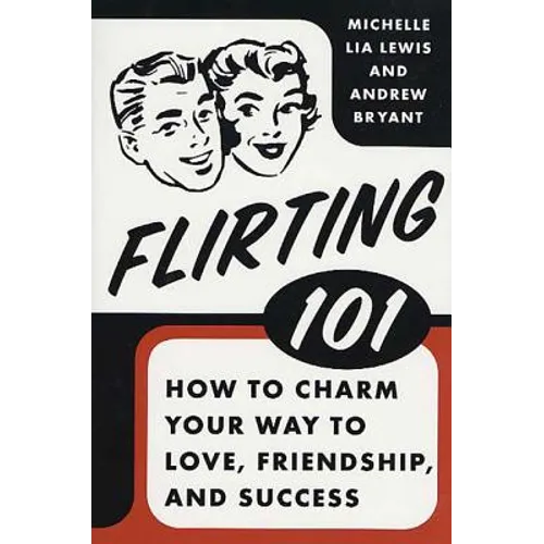 Flirting 101: How to Charm Your Way to Love, Friendship, and Success
