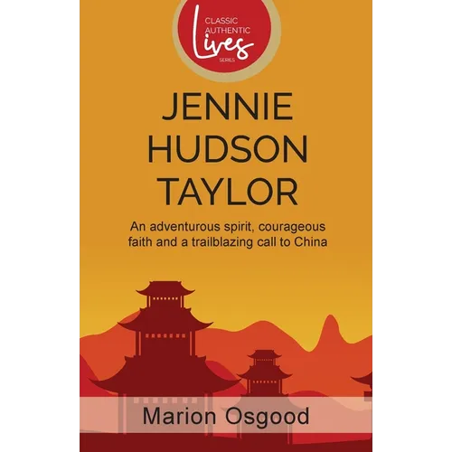 Jennie Hudson Taylor: An Adventurous Spirit, Courageous Faith and a Trailblazing Call to China