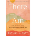 There I Am: The Journey from Hopelessness to Healing