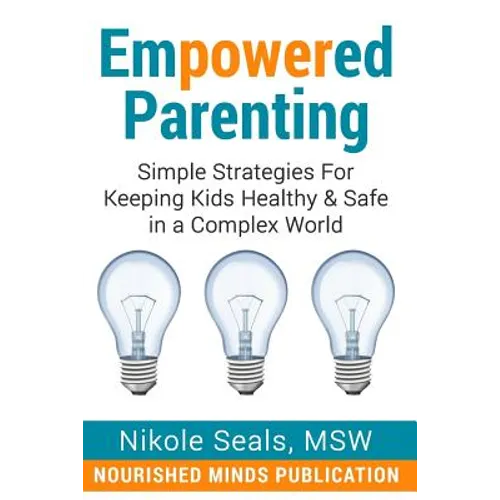 Empowered Parenting: Simple Strategies for Keeping Kids Healthy & Safe in a Complex World