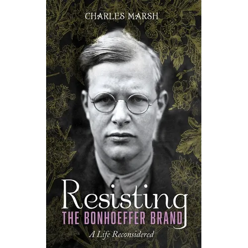 Resisting the Bonhoeffer Brand: A Life Reconsidered