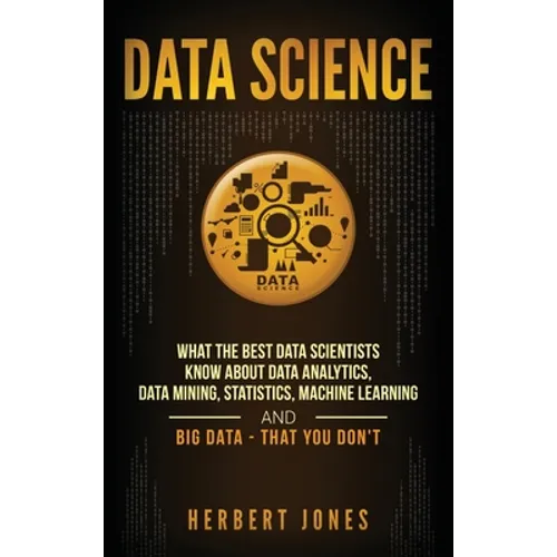 Data Science: What the Best Data Scientists Know About Data Analytics, Data Mining, Statistics, Machine Learning, and Big Data - That You Don't