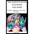 The Parent's Guide to Autism and ADHD: A Guide To Helping Your Kids Thrive With Autism