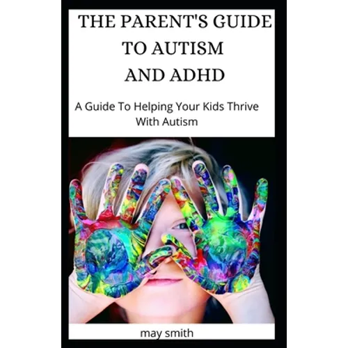 The Parent's Guide to Autism and ADHD: A Guide To Helping Your Kids Thrive With Autism