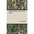 Claude Debussy - His Life and Works