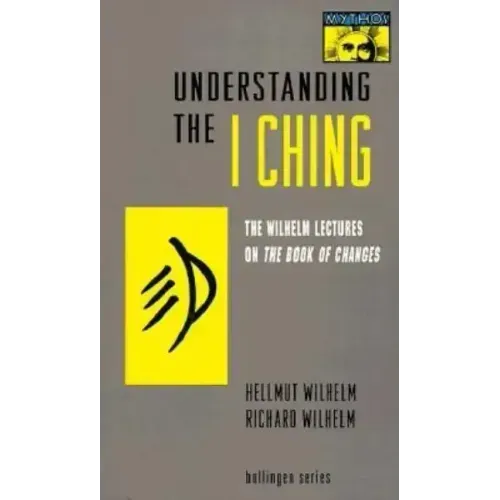 Understanding the I Ching: The Wilhelm Lectures on the Book of Changes
