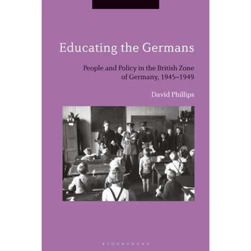 Educating the Germans: People and Policy in the British Zone of Germany, 1945-1949