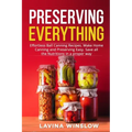 Preserving Everything: Effortless Ball Canning Recipes. Make Home Canning and Preserving Easy. Save all the Nutritions in a proper way