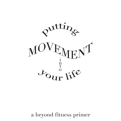 Putting Movement into Your Life: a beyond fitness primer