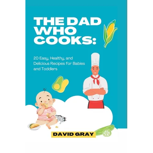 The Dad Who Cooks: 20 Easy, Healthy, and Delicious Recipes for Babies and Toddlers
