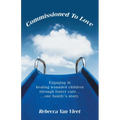 Commissioned To Love: Engaging in healing wounded children through foster care... ...one family's story.