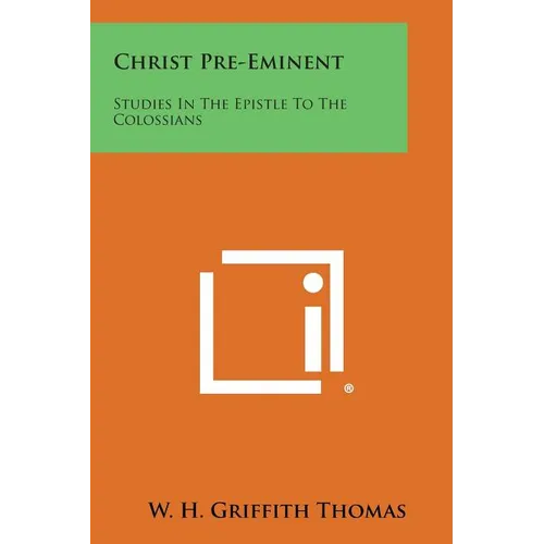 Christ Pre-Eminent: Studies in the Epistle to the Colossians