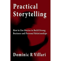 Practical Storytelling: How To Use Stories To Build Strong Business And Personal Relationships