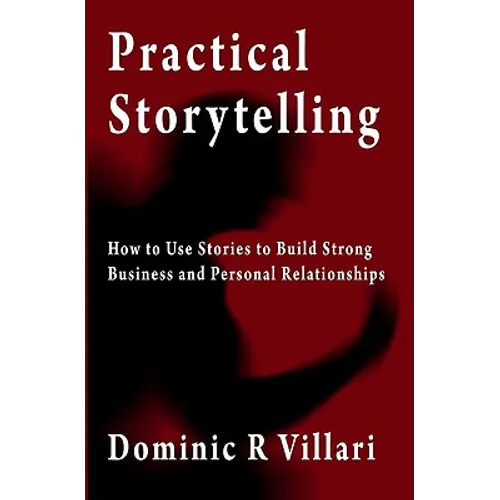 Practical Storytelling: How To Use Stories To Build Strong Business And Personal Relationships