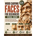 Wood Carving Faces for Beginners Visual Guide: A 28-Day Step-by-Step Chart Book to Carve Eyes, Noses, Mouths, Beards & Your First Recognizable Wooden