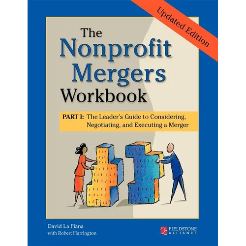 The Nonprofit Mergers Workbook Part I: The Leader's Guide to Considering, Negotiating, and Executing a Merger