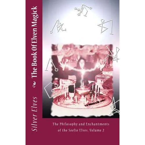 The Book Of Elven Magick: The Philosophy and Enchantments of the Seelie Elves, Volume 2