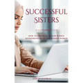 Successful Sisters: How To Empower Muslim Women Entrepreneurs in the Modern World: How To Empower Muslim Women Entrepreneurs in the Modern World: How