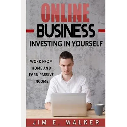 Online Business: Investing in Yourself - Work from Home and Earn Passive Income