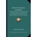 David Rankin, Farmer: Modern Agricultural Methods Contrasted With Primitive Agricultural Methods By The Life History Of A Plain Farmer (1909)