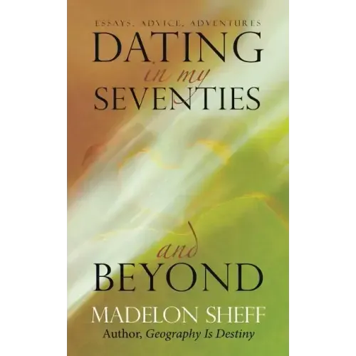 Dating in My Seventies and Beyond: Essays, Advice, Adventures