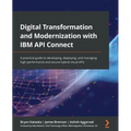 Digital Transformation and Modernization with IBM API Connect: A practical guide to developing, deploying, and managing high-performance and secure hy