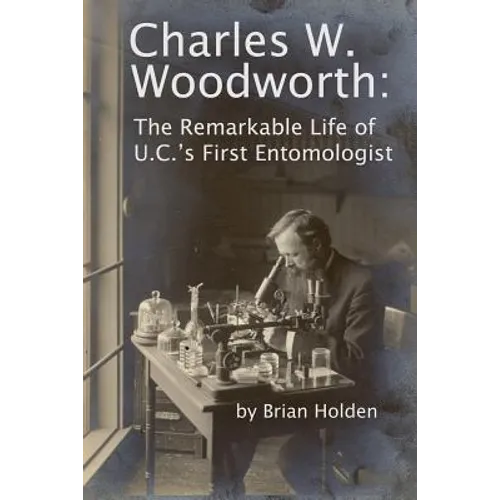 Charles W. Woodworth: The Remarkable Life of U.C.'s First Entomologist