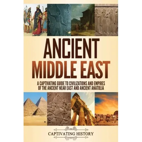 Ancient Middle East: A Captivating Guide to Civilizations and Empires of the Ancient Near East and Ancient Anatolia