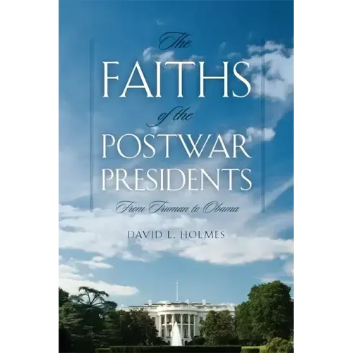 The Faiths of the Postwar Presidents: From Truman to Obama