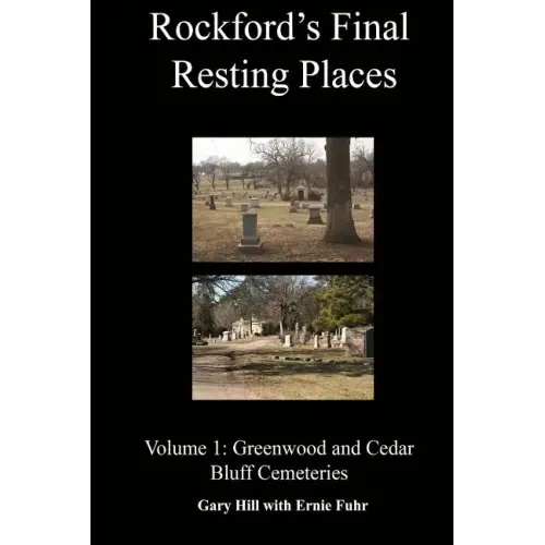 Rockford's Final Resting Places: Volume 1: Greenwood and Cedar Bluff Cemeteries