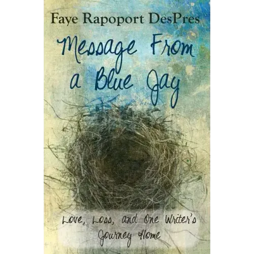 Message from a Blue Jay - Love, Loss, and One Writer's Journey Home