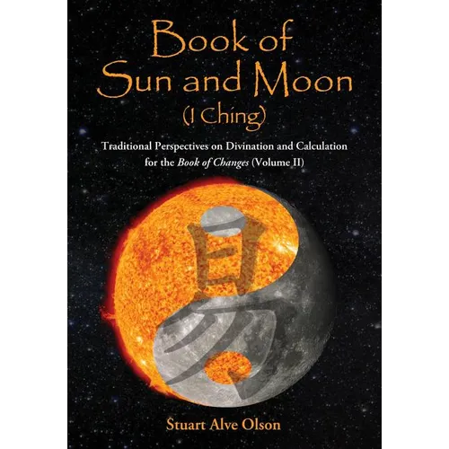 Book of Sun and Moon (I Ching) Volume II: Traditional Perspectives on Divination and Calculation for the Book of Changes