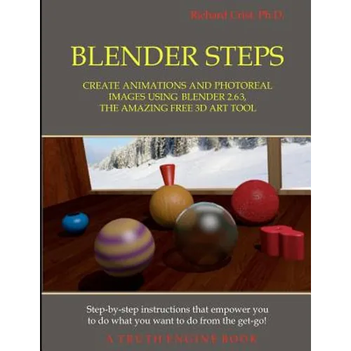 Blender Steps: Create Animations and Photoreal Images Using Blender 2.63, the Amazing Free 3D Art Tool