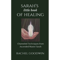 SARAH'S little book of HEALING: Channeled Techniques from Ascended Master Sarah