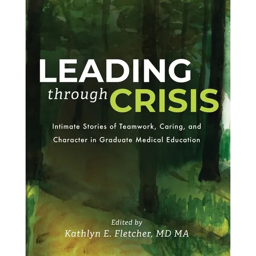 Leading Through Crisis: Intimate Stories of Teamwork, Caring, and Character in Graduate Medical Education