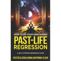 How to do your own guided past-life regression: A Self-Hypnosis Regression Guide