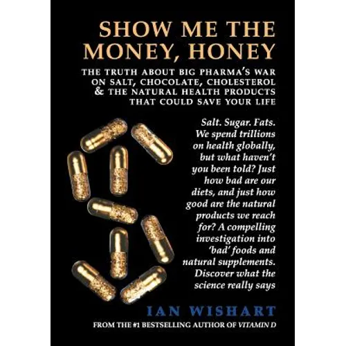 Show Me the Money, Honey: The Truth about Big Pharma's War on Salt, Chocolate, Cholesterol & the Natural Health Products That Could Save Your Li