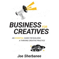 Business For Creatives: An Essential Guide for Building a Thriving Creative Practice