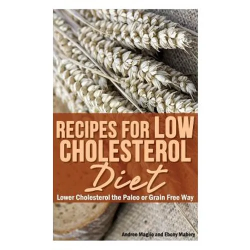 Recipes for Low Cholesterol Diet: Lower Cholesterol the Paleo or Grain Free Way
