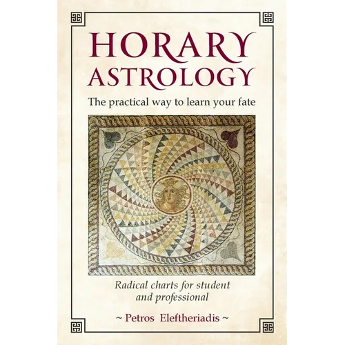 Horary Astrology: The Practical Way to Learn Your Fate: Radical Charts for Student and Professional