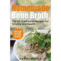 Homemade Bone Broth: Top 25 Traditional Recipes For Vitality And Health