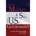 How to Market and Sell to the U.S. Government A View from the Inside