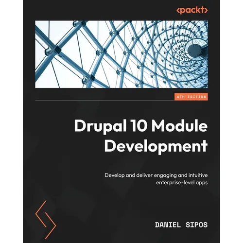 Drupal 10 Module Development - Fourth Edition: Develop and deliver engaging and intuitive enterprise-level apps